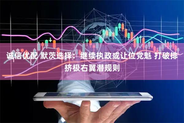 诚信优配 默茨选择：继续执政或让位党魁 打破排挤极右翼潜规则