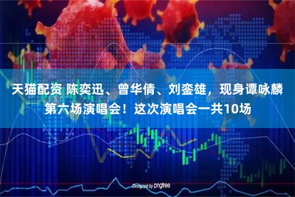 天猫配资 陈奕迅、曾华倩、刘銮雄，现身谭咏麟第六场演唱会！这次演唱会一共10场
