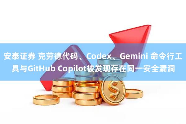 安泰证券 克劳德代码、Codex、Gemini 命令行工具与GitHub Copilot被发现存在同一安全漏洞