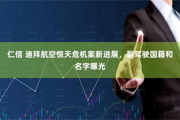 仁信 迪拜航空惊天危机案新进展，副驾驶国籍和名字曝光