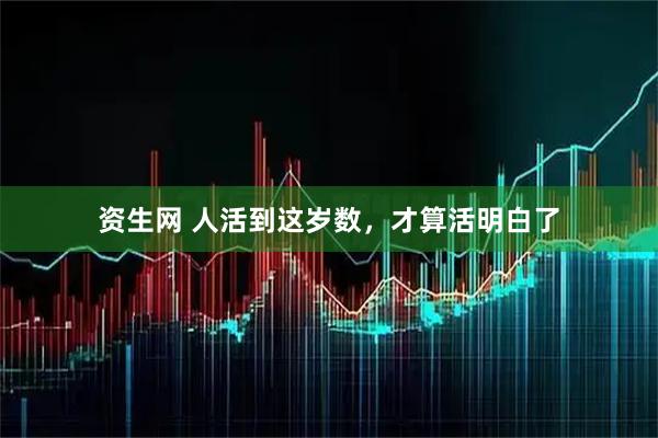 资生网 人活到这岁数,才算活明白了