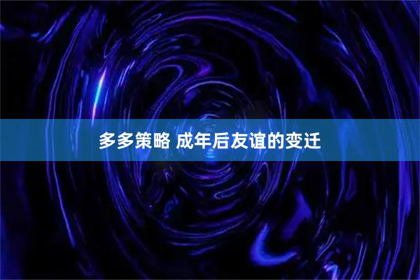 多多策略 成年后友谊的变迁