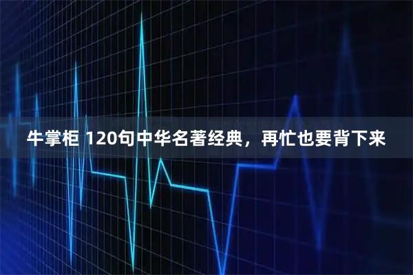 牛掌柜 120句中华名著经典，再忙也要背下来