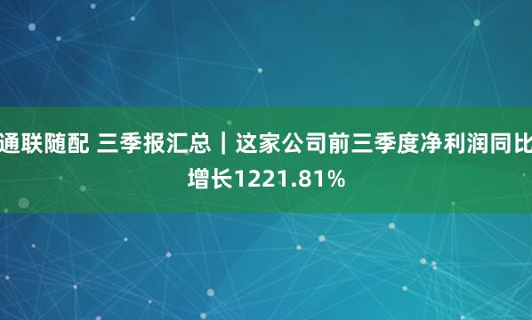 通联随配 三季报汇总|这家公司前三季度净利润同比增长1221.81%