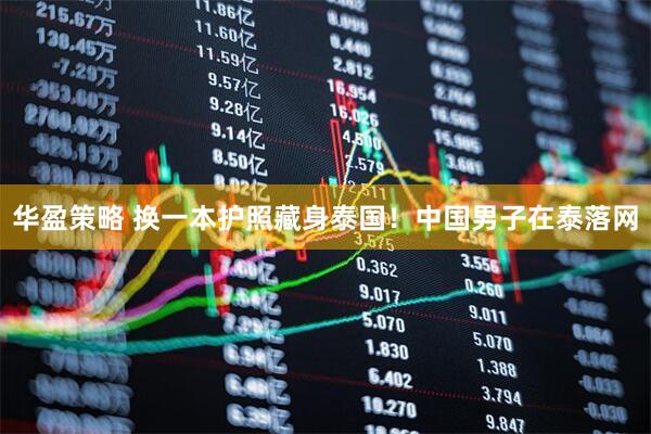 华盈策略 换一本护照藏身泰国！中国男子在泰落网