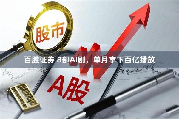 百胜证券 8部AI剧,单月拿下百亿播放