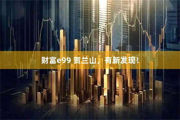 财富e99 贺兰山,有新发现!