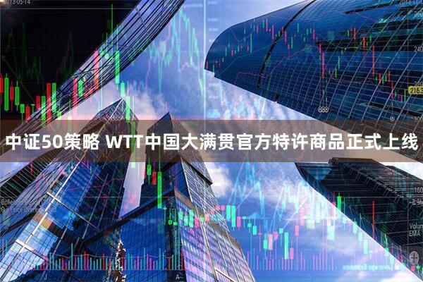 中证50策略 WTT中国大满贯官方特许商品正式上线